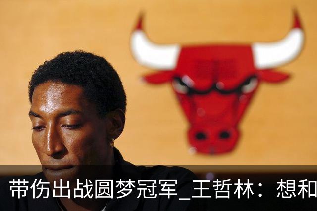 带伤出战圆梦冠军 王哲林：想和自己说一句谢谢